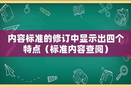 內(nèi)容標(biāo)準(zhǔn)的修訂中顯示出四個(gè)特點(diǎn)（標(biāo)準(zhǔn)內(nèi)容查閱）