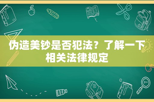偽造美鈔是否犯法？了解一下相關(guān)法律規(guī)定