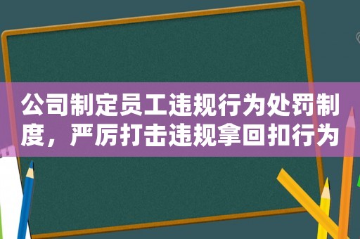 公司制定員工違規(guī)行為處罰制度，嚴厲打擊違規(guī)拿回扣行為