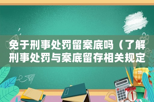 免于刑事處罰留案底嗎（了解刑事處罰與案底留存相關(guān)規(guī)定）