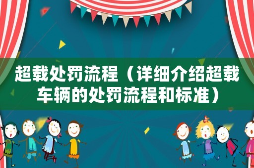 超載處罰流程（詳細介紹超載車輛的處罰流程和標(biāo)準(zhǔn)）