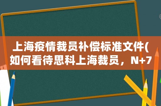 上海疫情裁員補(bǔ)償標(biāo)準(zhǔn)文件(如何看待思科上海裁員，N+7補(bǔ)償，人均補(bǔ)償超100萬(wàn)？)