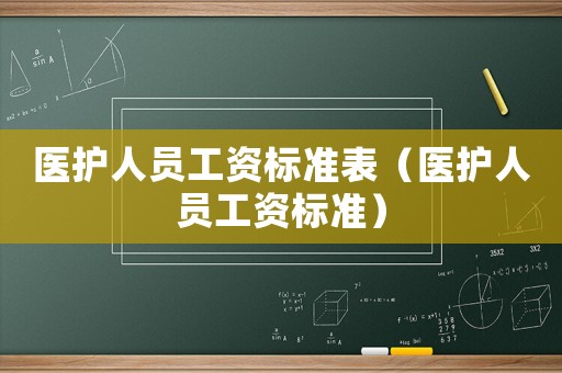 醫(yī)護(hù)人員工資標(biāo)準(zhǔn)表（醫(yī)護(hù)人員工資標(biāo)準(zhǔn)）