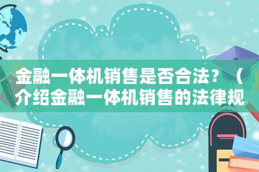 金融一體機銷售是否合法？（介紹金融一體機銷售的法律規(guī)定）