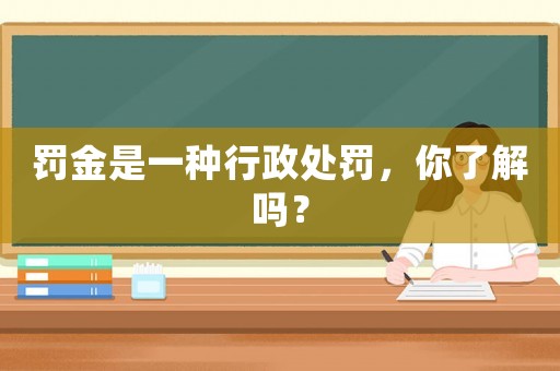 罰金是一種行政處罰，你了解嗎？