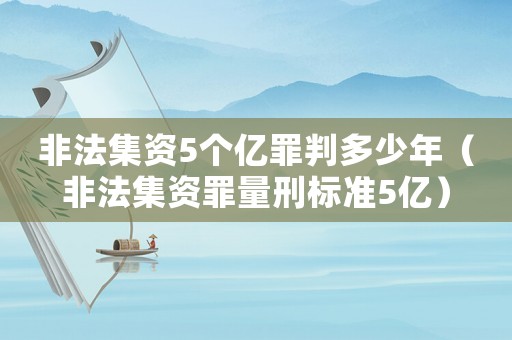 非法集資5個(gè)億罪判多少年（非法集資罪量刑標(biāo)準(zhǔn)5億）