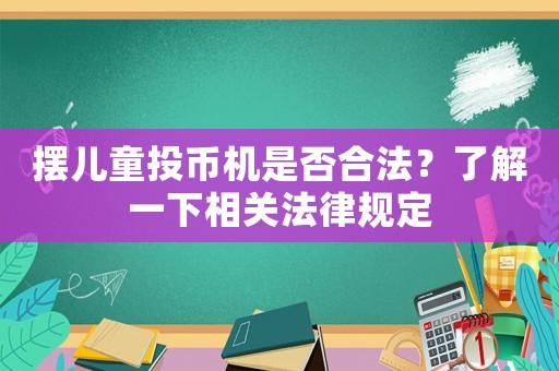 擺兒童投幣機(jī)是否合法？了解一下相關(guān)法律規(guī)定