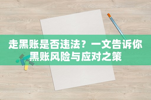 走黑賬是否違法？一文告訴你黑賬風(fēng)險(xiǎn)與應(yīng)對(duì)之策