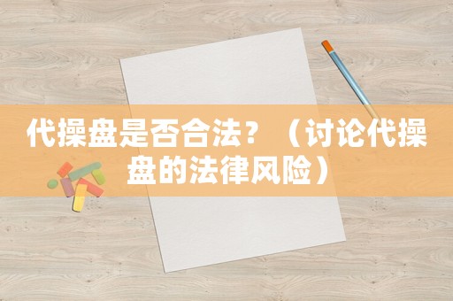代操盤是否合法？（討論代操盤的法律風(fēng)險(xiǎn)）