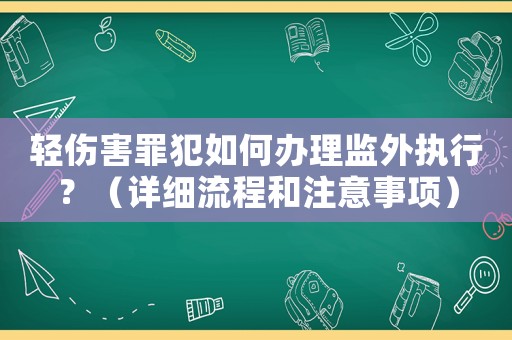 輕傷害罪犯如何辦理監(jiān)外執(zhí)行？（詳細(xì)流程和注意事項(xiàng)）
