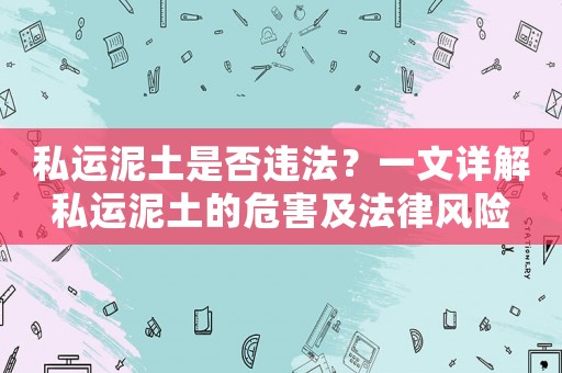 私運泥土是否違法？一文詳解私運泥土的危害及法律風(fēng)險