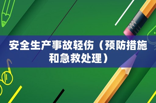 安全生產(chǎn)事故輕傷（預(yù)防措施和急救處理）