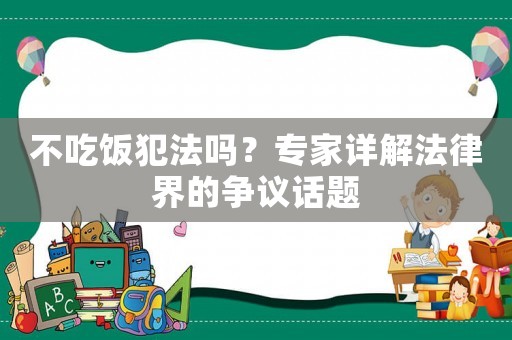 不吃飯犯法嗎？專家詳解法律界的爭議話題