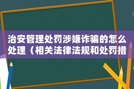 治安管理處罰涉嫌詐騙的怎么處理（相關(guān)法律法規(guī)和處罰措施）