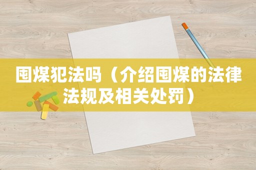 囤煤犯法嗎（介紹囤煤的法律法規(guī)及相關(guān)處罰）