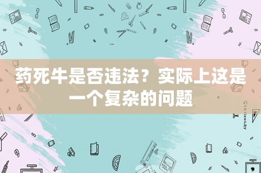 藥死牛是否違法？實(shí)際上這是一個(gè)復(fù)雜的問題