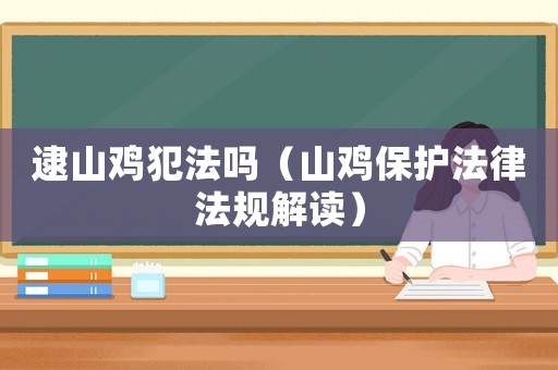 逮山雞犯法嗎（山雞保護法律法規(guī)解讀）