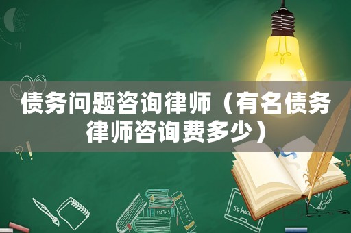債務(wù)問題咨詢律師（有名債務(wù)律師咨詢費(fèi)多少）