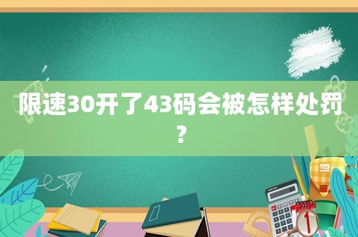 限速30開了43碼會(huì)被怎樣處罰？