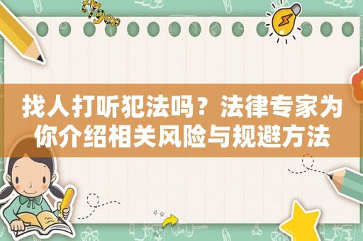 找人打聽犯法嗎？法律專家為你介紹相關(guān)風(fēng)險與規(guī)避方法