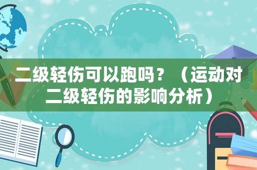 二級(jí)輕傷可以跑嗎？（運(yùn)動(dòng)對(duì)二級(jí)輕傷的影響分析）