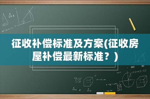 征收補(bǔ)償標(biāo)準(zhǔn)及方案(征收房屋補(bǔ)償最新標(biāo)準(zhǔn)？)