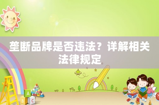 壟斷品牌是否違法？詳解相關(guān)法律規(guī)定