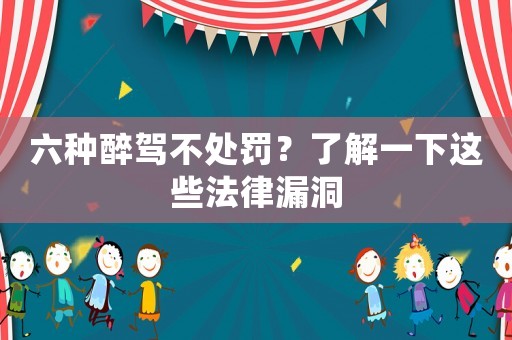 六種醉駕不處罰？了解一下這些法律漏洞
