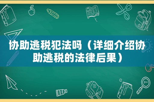 協(xié)助逃稅犯法嗎（詳細(xì)介紹協(xié)助逃稅的法律后果）