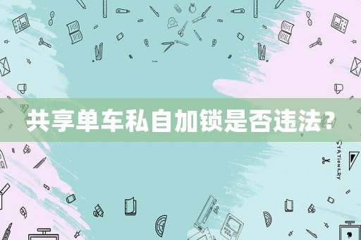 共享單車私自加鎖是否違法？
