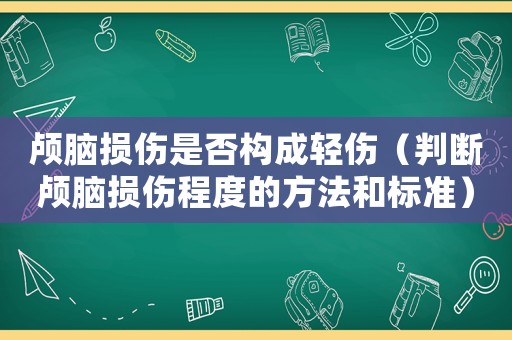 顱腦損傷是否構(gòu)成輕傷（判斷顱腦損傷程度的方法和標(biāo)準(zhǔn)）