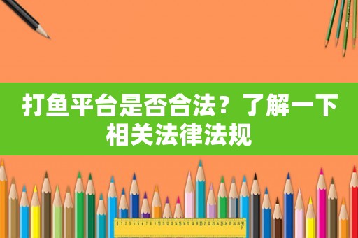 打魚(yú)平臺(tái)是否合法？了解一下相關(guān)法律法規(guī)