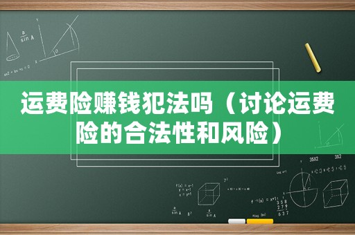 運(yùn)費(fèi)險(xiǎn)賺錢犯法嗎（討論運(yùn)費(fèi)險(xiǎn)的合法性和風(fēng)險(xiǎn)）