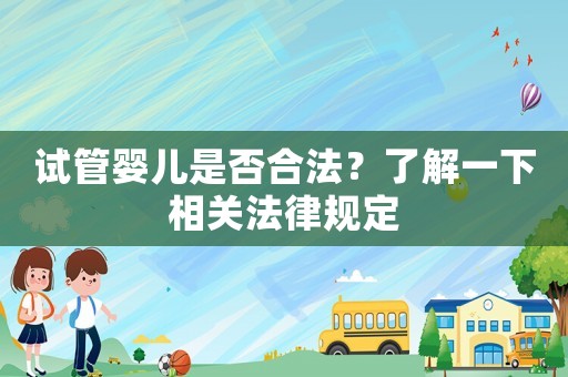 試管嬰兒是否合法？了解一下相關(guān)法律規(guī)定