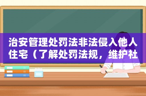 治安管理處罰法非法侵入他人住宅（了解處罰法規(guī)，維護(hù)社會(huì)安全）
