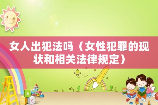女人出犯法嗎（女性犯罪的現(xiàn)狀和相關(guān)法律規(guī)定）