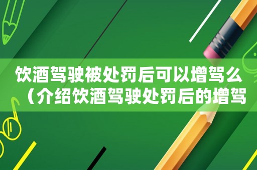 飲酒駕駛被處罰后可以增駕么（介紹飲酒駕駛處罰后的增駕政策）