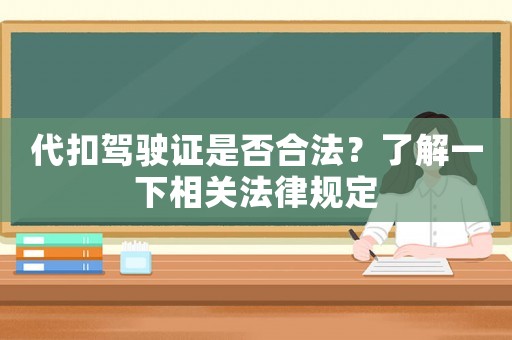 代扣駕駛證是否合法？了解一下相關(guān)法律規(guī)定