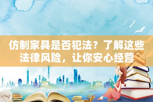 仿制家具是否犯法？了解這些法律風(fēng)險(xiǎn)，讓你安心經(jīng)營(yíng)