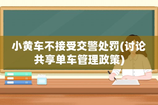 小黃車不接受交警處罰(討論共享單車管理政策)