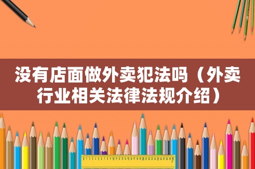 沒有店面做外賣犯法嗎（外賣行業(yè)相關(guān)法律法規(guī)介紹）