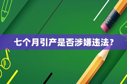 七個(gè)月引產(chǎn)是否涉嫌違法？
