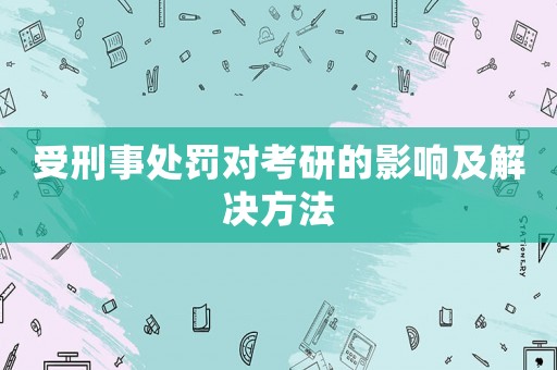 受刑事處罰對(duì)考研的影響及解決方法