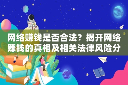 網(wǎng)絡(luò)賺錢是否合法？揭開(kāi)網(wǎng)絡(luò)賺錢的真相及相關(guān)法律風(fēng)險(xiǎn)分析