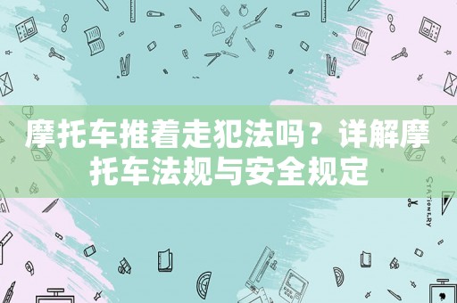 摩托車推著走犯法嗎？詳解摩托車法規(guī)與安全規(guī)定