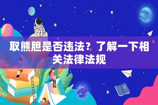 取熊膽是否違法？了解一下相關(guān)法律法規(guī)
