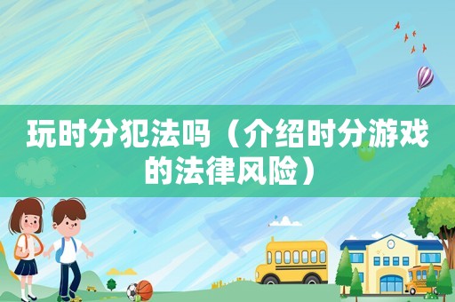 玩時分犯法嗎（介紹時分游戲的法律風險）