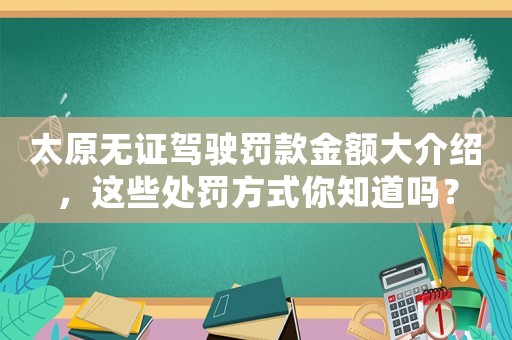 太原無(wú)證駕駛罰款金額大介紹，這些處罰方式你知道嗎？