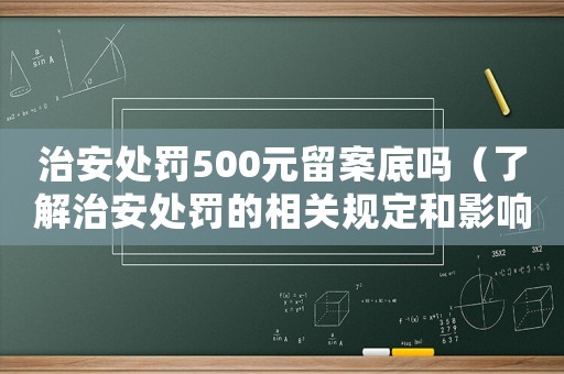 治安處罰500元留案底嗎（了解治安處罰的相關(guān)規(guī)定和影響）