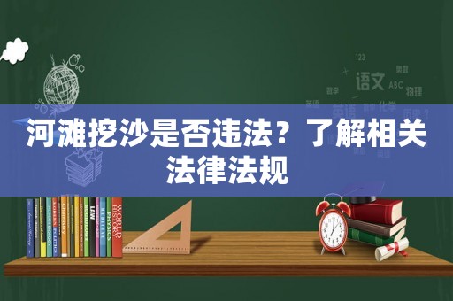 河灘挖沙是否違法？了解相關法律法規(guī)